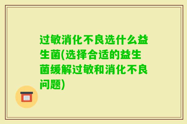选什么益生菌(选择合适的益生菌缓解和问题) 选什么益生菌(选择合适的益生菌缓解和问题)