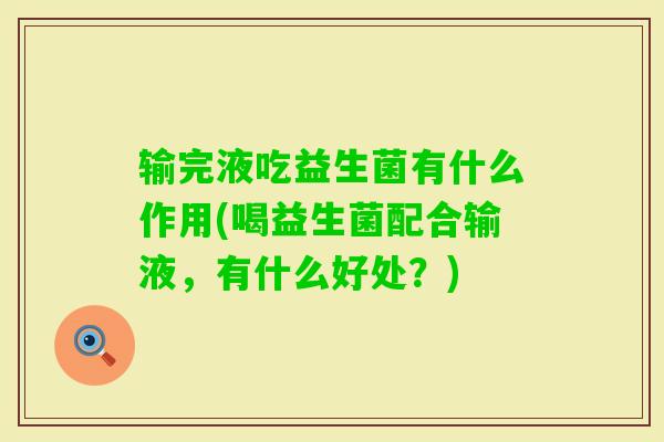 输完液吃益生菌有什么作用(喝益生菌配合输液,有什么好处?) 输完液吃益生菌有什么作用(喝益生菌配合输液,有什么好处?)