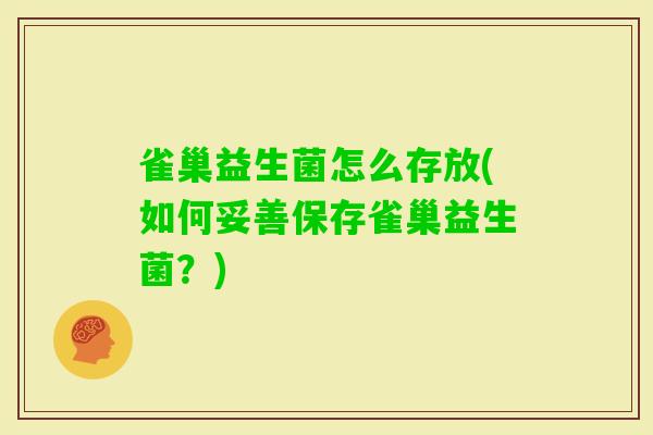 雀巢益生菌怎么存放(如何妥善保存雀巢益生菌?) 雀巢益生菌怎么存放(如何妥善保存雀巢益生菌?)