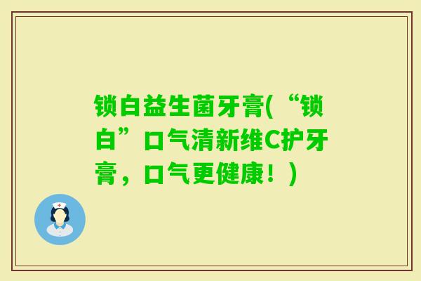 锁白益生菌牙膏(“锁白”口气清新维C护牙膏，口气更健康！)