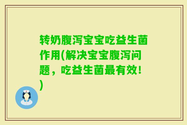 转奶宝宝吃益生菌作用(解决宝宝问题,吃益生菌有效!) 转奶宝宝吃益生菌作用(解决宝宝问题,吃益生菌有效!)