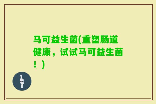 马可益生菌(重塑肠道健康,试试马可益生菌!) 马可益生菌(重塑肠道健康,试试马可益生菌!)