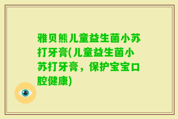 雅贝熊儿童益生菌小苏打牙膏(儿童益生菌小苏打牙膏,保护宝宝口腔健康) 雅贝熊儿童益生菌小苏打牙膏(儿童益生菌小苏打牙膏,保护宝宝口腔健康)
