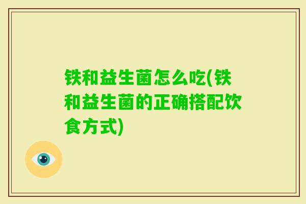 铁和益生菌怎么吃(铁和益生菌的正确搭配饮食方式) 铁和益生菌怎么吃(铁和益生菌的正确搭配饮食方式)