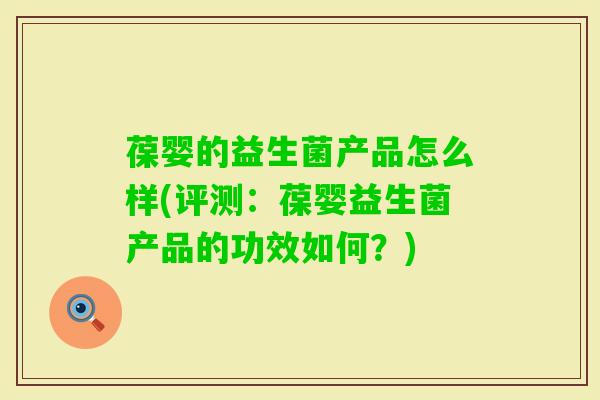 葆婴的益生菌产品怎么样(评测：葆婴益生菌产品的功效如何？)