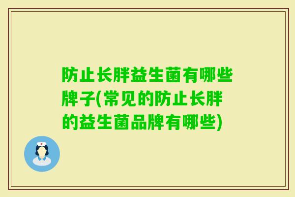 防止长胖益生菌有哪些牌子(常见的防止长胖的益生菌品牌有哪些) 防止长胖益生菌有哪些牌子(常见的防止长胖的益生菌品牌有哪些)
