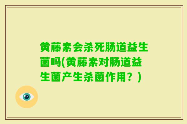 黄藤素会杀死肠道益生菌吗(黄藤素对肠道益生菌产生杀菌作用?) 黄藤素会杀死肠道益生菌吗(黄藤素对肠道益生菌产生杀菌作用?)