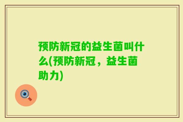 新冠的益生菌叫什么(新冠,益生菌助力) 新冠的益生菌叫什么(新冠,益生菌助力)