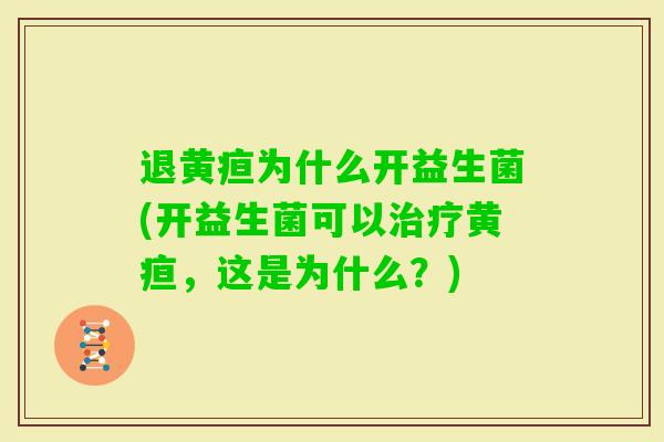 退黄疸为什么开益生菌(开益生菌可以黄疸,这是为什么?) 退黄疸为什么开益生菌(开益生菌可以黄疸,这是为什么?)