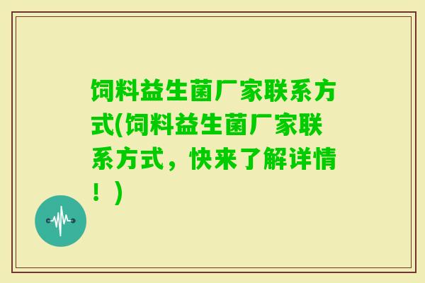 饲料益生菌厂家联系方式(饲料益生菌厂家联系方式，快来了解详情！)