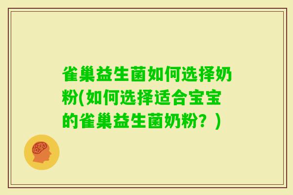 雀巢益生菌如何选择奶粉(如何选择适合宝宝的雀巢益生菌奶粉?) 雀巢益生菌如何选择奶粉(如何选择适合宝宝的雀巢益生菌奶粉?)