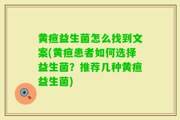 黄疸益生菌怎么找到文案(黄疸患者如何选择益生菌?推荐几种黄疸益生菌) 黄疸益生菌怎么找到文案(黄疸患者如何选择益生菌?推荐几种黄疸益生菌)