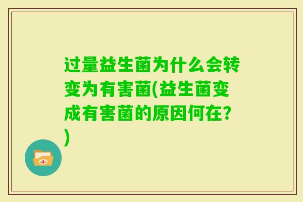 过量益生菌为什么会转变为有害菌(益生菌变成有害菌的原因何在?) 过量益生菌为什么会转变为有害菌(益生菌变成有害菌的原因何在?)