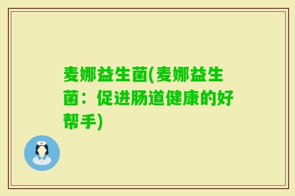 麦娜益生菌(麦娜益生菌：促进肠道健康的好帮手)