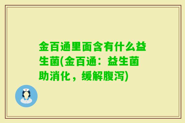 金百通里面含有什么益生菌(金百通:益生菌助消化,缓解) 金百通里面含有什么益生菌(金百通:益生菌助消化,缓解)
