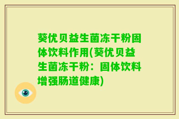 葵优贝益生菌冻干粉固体饮料作用(葵优贝益生菌冻干粉:固体饮料增强肠道健康) 葵优贝益生菌冻干粉固体饮料作用(葵优贝益生菌冻干粉:固体饮料增强肠道健康)