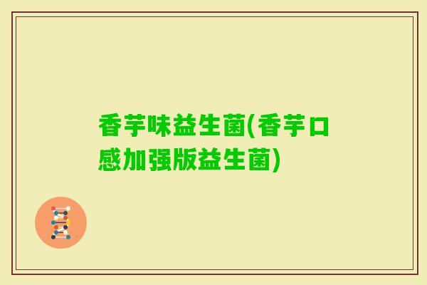 香芋味益生菌(香芋口感加强版益生菌)