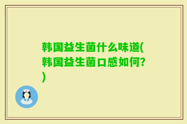 韩国益生菌什么味道(韩国益生菌口感如何？)