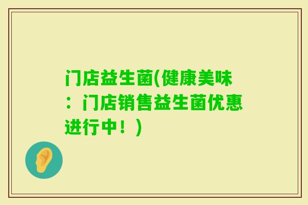 门店益生菌(健康美味：门店销售益生菌优惠进行中！)
