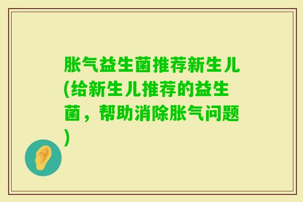 益生菌推荐新生儿(给新生儿推荐的益生菌，帮助消除问题)