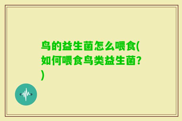 鸟的益生菌怎么喂食(如何喂食鸟类益生菌?) 鸟的益生菌怎么喂食(如何喂食鸟类益生菌?)
