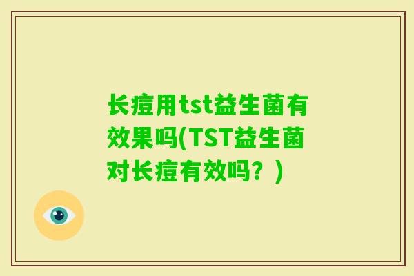 长痘用tst益生菌有效果吗(TST益生菌对长痘有效吗？)
