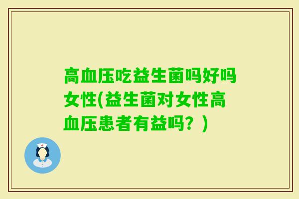 高吃益生菌吗好吗女性(益生菌对女性高患者有益吗?) 高吃益生菌吗好吗女性(益生菌对女性高患者有益吗?)