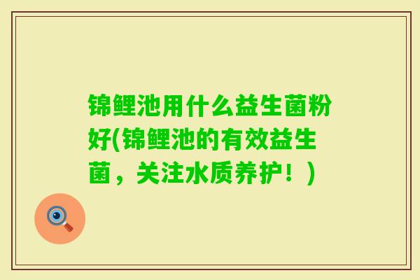 锦鲤池用什么益生菌粉好(锦鲤池的有效益生菌，关注水质养护！)