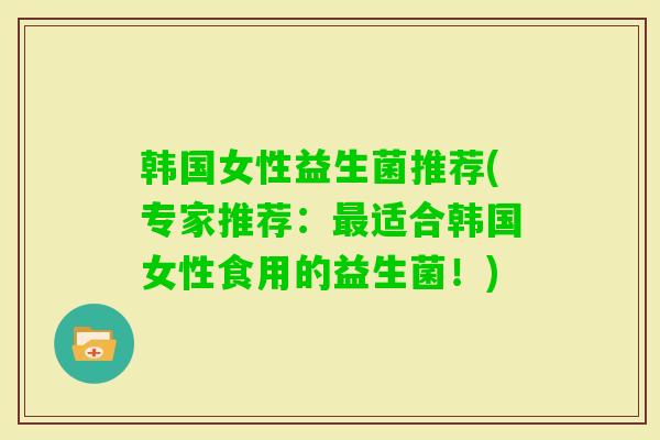 韩国女性益生菌推荐(专家推荐：适合韩国女性食用的益生菌！)