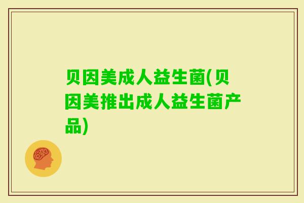 贝因美成人益生菌(贝因美推出成人益生菌产品) 贝因美成人益生菌(贝因美推出成人益生菌产品)
