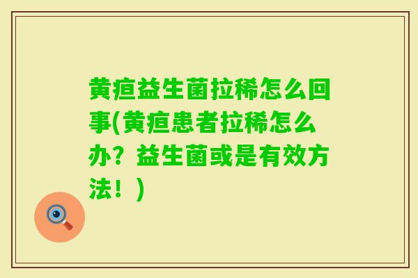 黄疸益生菌拉稀怎么回事(黄疸患者拉稀怎么办？益生菌或是有效方法！)