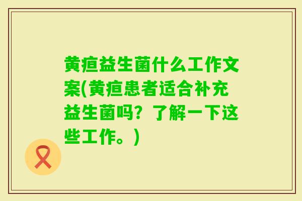 黄疸益生菌什么工作文案(黄疸患者适合补充益生菌吗？了解一下这些工作。)