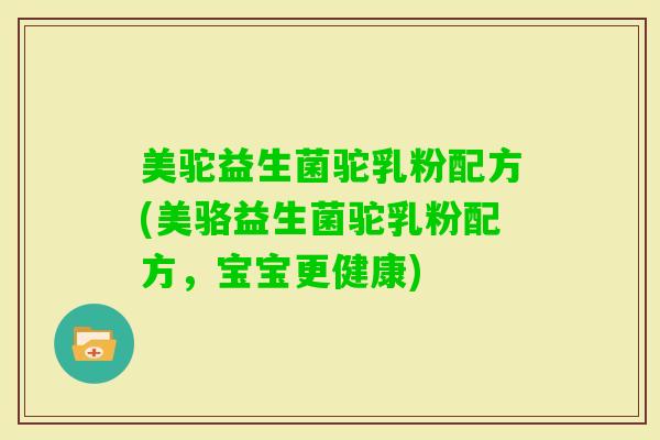 美驼益生菌驼乳粉配方(美骆益生菌驼乳粉配方，宝宝更健康)