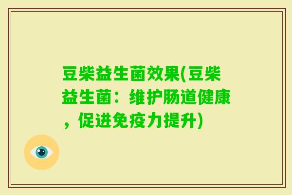 豆柴益生菌效果(豆柴益生菌:维护肠道健康,促进力提升) 豆柴益生菌效果(豆柴益生菌:维护肠道健康,促进力提升)