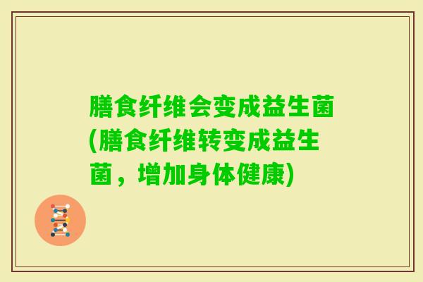 膳食纤维会变成益生菌(膳食纤维转变成益生菌，增加身体健康)