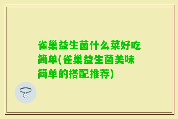 雀巢益生菌什么菜好吃简单(雀巢益生菌美味简单的搭配推荐)