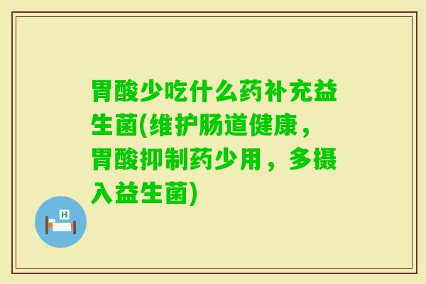 胃酸少吃什么药补充益生菌(维护肠道健康，胃酸抑制药少用，多摄入益生菌)