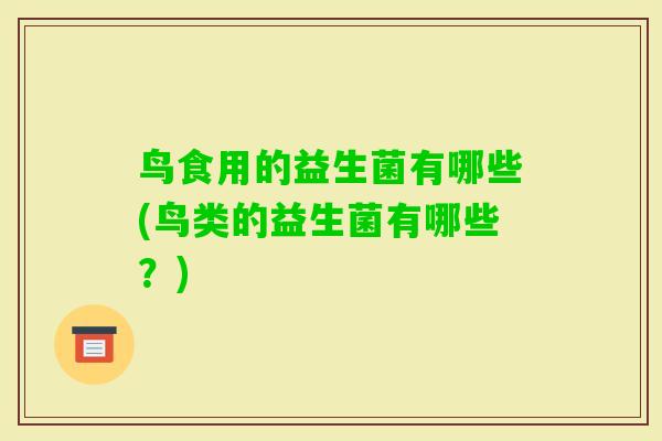 鸟食用的益生菌有哪些(鸟类的益生菌有哪些？)