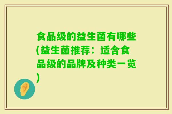 食品级的益生菌有哪些(益生菌推荐：适合食品级的品牌及种类一览)