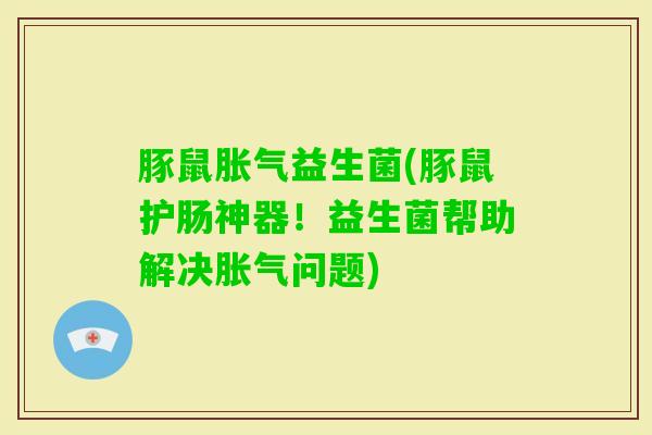 豚鼠益生菌(豚鼠护肠神器！益生菌帮助解决问题)