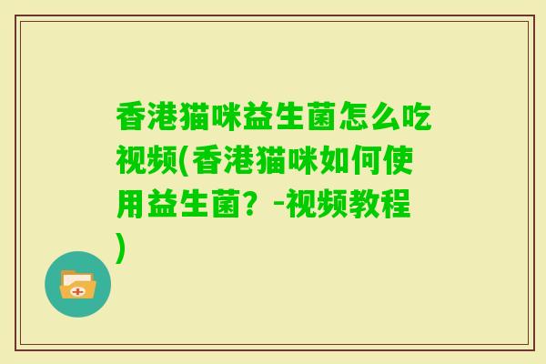 香港猫咪益生菌怎么吃视频(香港猫咪如何使用益生菌？-视频教程)