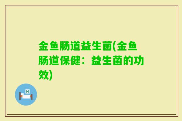 金鱼肠道益生菌(金鱼肠道保健：益生菌的功效)