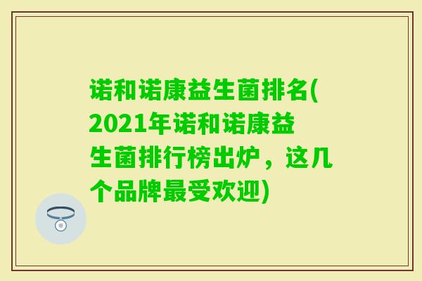 诺和诺康益生菌排名(2021年诺和诺康益生菌排行榜出炉,这几个品牌受欢迎) 诺和诺康益生菌排名(2021年诺和诺康益生菌排行榜出炉,这几个品牌受欢迎)