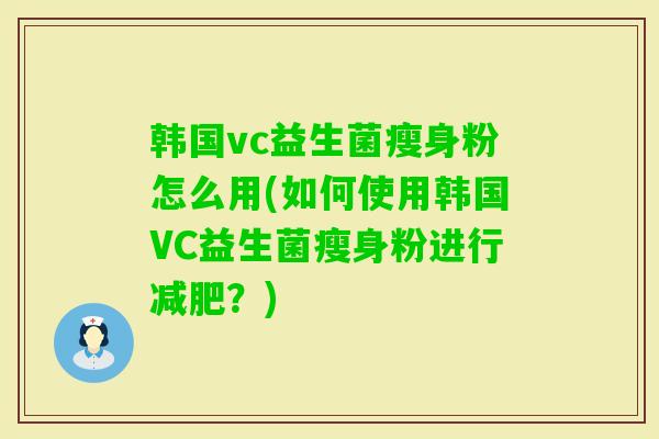 韩国vc益生菌瘦身粉怎么用(如何使用韩国VC益生菌瘦身粉进行？)