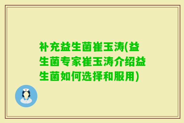 补充益生菌崔玉涛(益生菌专家崔玉涛介绍益生菌如何选择和服用) 补充益生菌崔玉涛(益生菌专家崔玉涛介绍益生菌如何选择和服用)