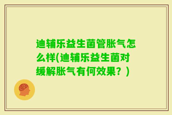 迪辅乐益生菌管怎么样(迪辅乐益生菌对缓解有何效果？)
