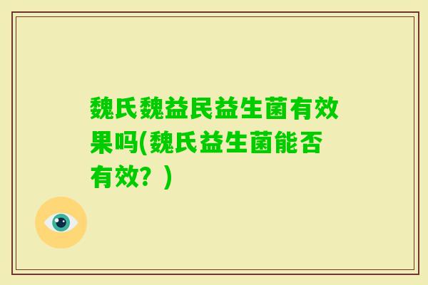 魏氏魏益民益生菌有效果吗(魏氏益生菌能否有效?) 魏氏魏益民益生菌有效果吗(魏氏益生菌能否有效?)