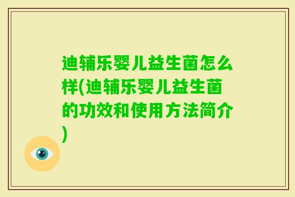 迪辅乐婴儿益生菌怎么样(迪辅乐婴儿益生菌的功效和使用方法简介)