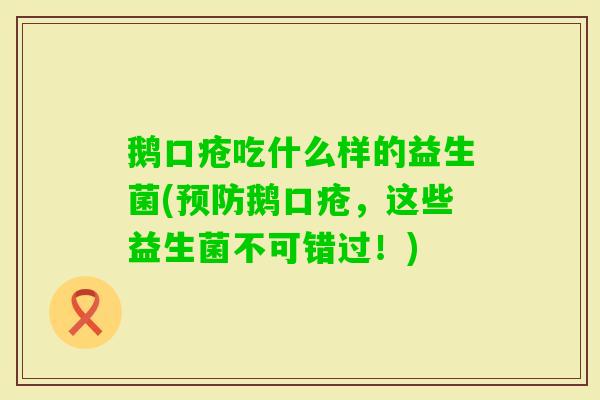 鹅口疮吃什么样的益生菌(鹅口疮，这些益生菌不可错过！)