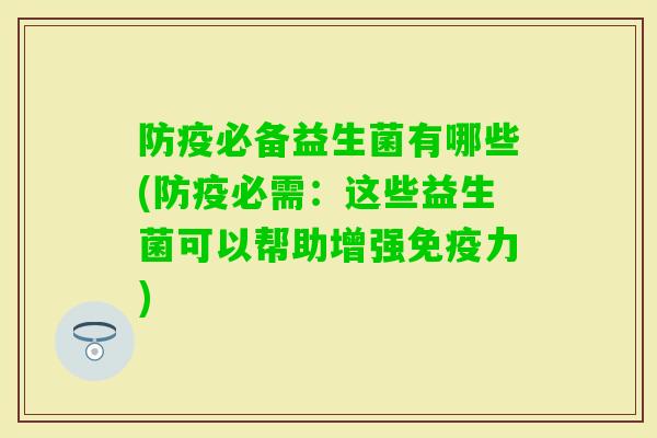 防疫必备益生菌有哪些(防疫必需：这些益生菌可以帮助增强力)